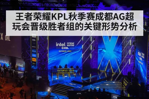 王者荣耀KPL秋季赛成都AG超玩会晋级胜者组的关键形势分析（Kaiyun Sports）
