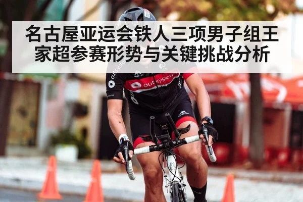 名古屋亚运会铁人三项男子组王家超参赛形势与关键挑战分析 | Kaiyun Sports