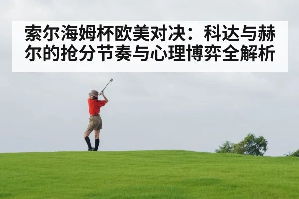 索尔海姆杯欧美对决：科达与赫尔的抢分节奏与心理博弈全解析 | Kaiyun Sports